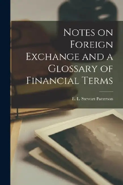 Notes on Foreign Exchange and a Glossary of Financial Terms [microform] by E. L. Stewart (Edward Lloy Patterson