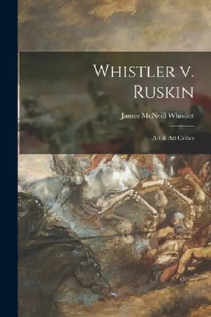 Whistler V. Ruskin: Art & Art Critics by James McNeill 1834-1903 Whistler