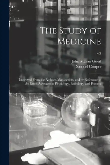 The Study of Medicine: Improved From the Author's Manuscripts, and by Reference to the Latest Advances in Physiology, Pathology, and Practice; v.3 by John Mason 1764-1827 Good