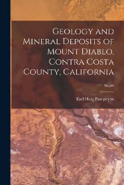 Geology and Mineral Deposits of Mount Diablo, Contra Costa County, California; No.80 by Earl Haig 1925- Pampeyan