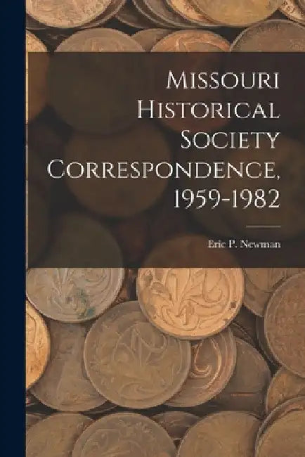 Missouri Historical Society Correspondence, 1959-1982 by Eric P Newman