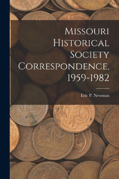 Missouri Historical Society Correspondence, 1959-1982 by Eric P Newman