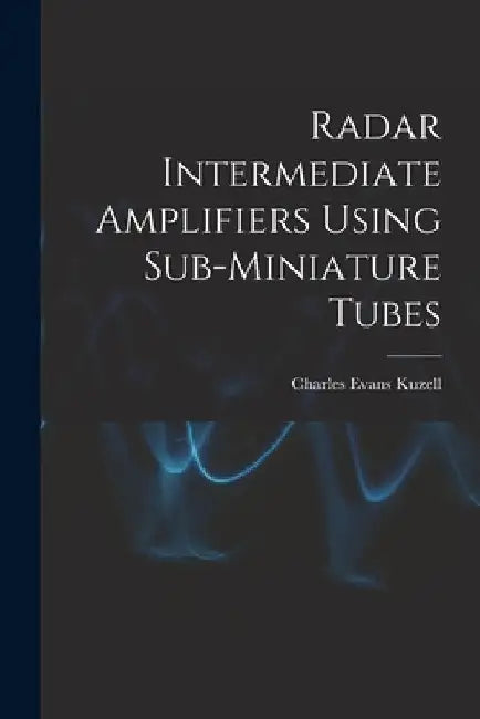 Radar Intermediate Amplifiers Using Sub-miniature Tubes by Charles Evans Kuzell