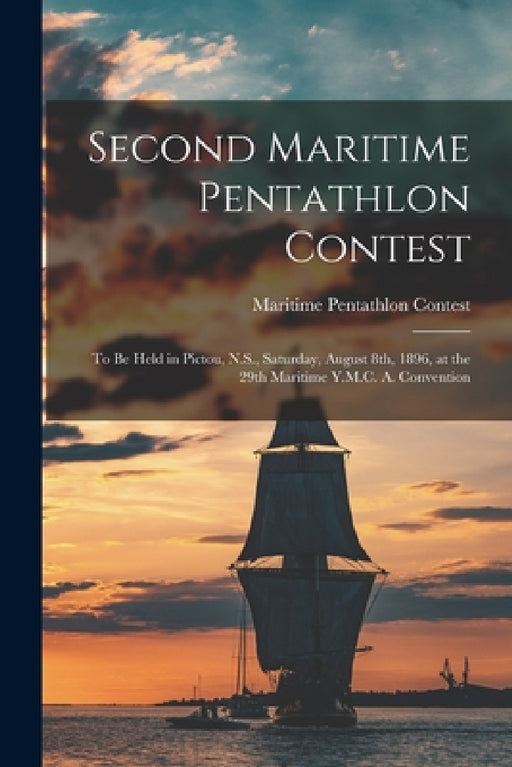 Second Maritime Pentathlon Contest [microform]: to Be Held in Pictou, N.S., Saturday, August 8th, 1896, at the 29th Maritime Y.M.C. A. Convention by Maritime Pentathlon Contest (32nd 1