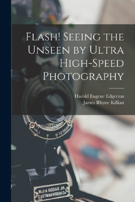 Flash! Seeing the Unseen by Ultra High-speed Photography by Harold Eugene 1903-1990 Edgerton, James Rhyne 1904-1988 Killian
