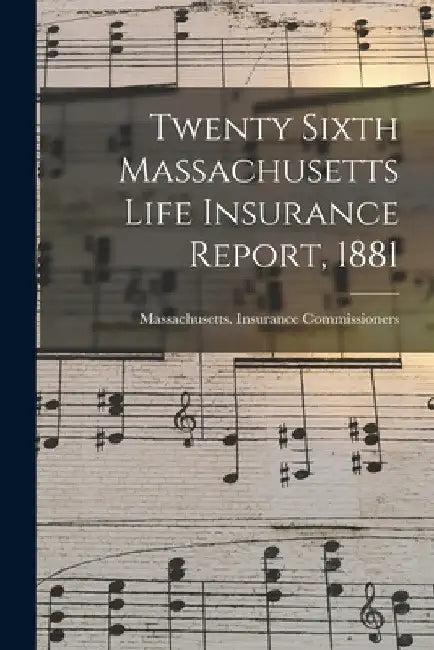 Twenty Sixth Massachusetts Life Insurance Report, 1881 by Massachusetts Insurance Commissioners