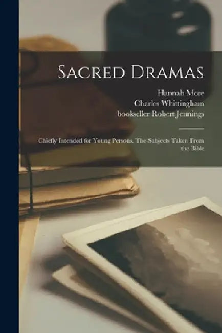 Sacred Dramas: Chiefly Intended for Young Persons. The Subjects Taken From the Bible by Hannah 1745-1833 More