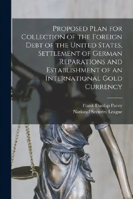 Proposed Plan for Collection of the Foreign Debt of the United States, Settlement of German Reparations and Establishment of an International Gold Cur by Frank Dunlap 1860- Pavey