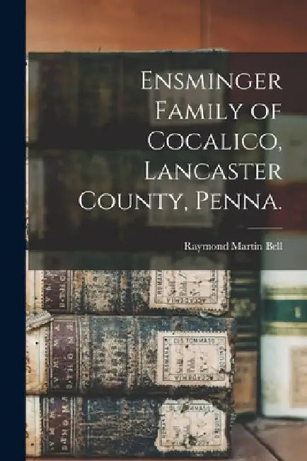 Ensminger Family of Cocalico, Lancaster County, Penna. by Raymond Martin 1907- Bell