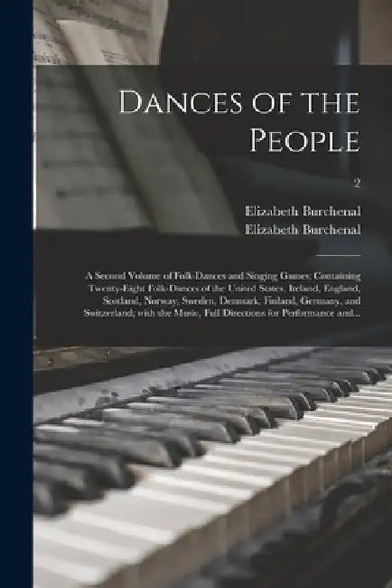 Dances of the People: a Second Volume of Folk-dances and Singing Games; Containing Twenty-eight Folk-dances of the United States, Ireland, E by Elizabeth 1877-1959 Burchenal