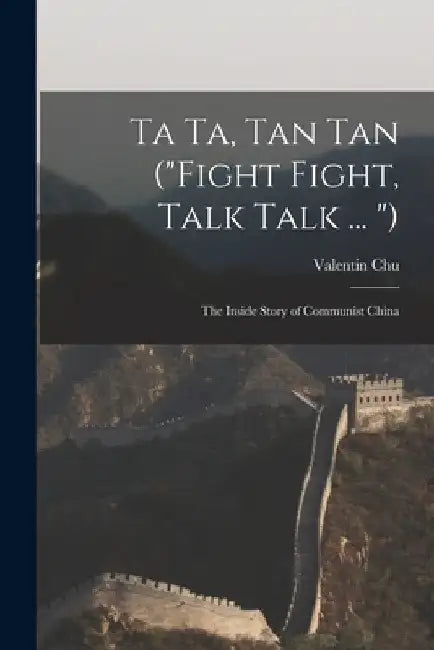 Ta Ta, Tan Tan ("Fight Fight, Talk Talk ... "): the Inside Story of Communist China by Valentin Chu