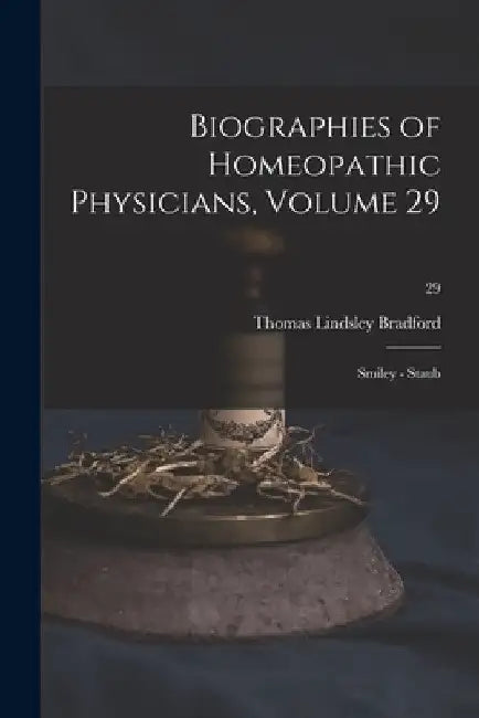 Biographies of Homeopathic Physicians, Volume 29: Smiley - Staub; 29 by Thomas Lindsley 1847-1918 Bradford
