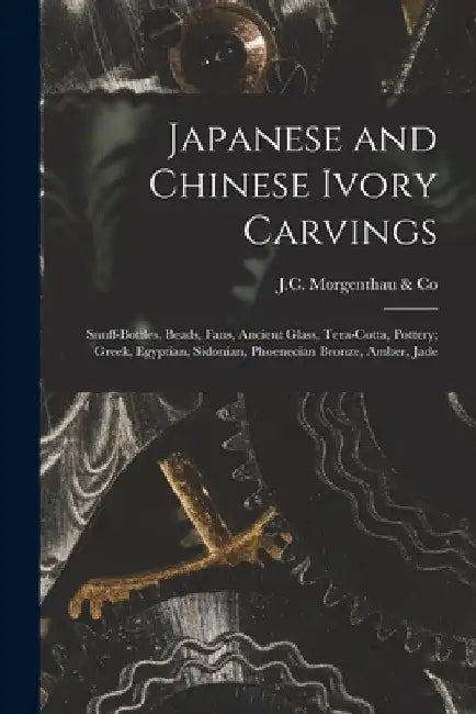 Japanese and Chinese Ivory Carvings: Snuff-bottles, Beads, Fans, Ancient Glass, Tera-cotta, Pottery; Greek, Egyptian, Sidonian, Phoenecian Bronze, Amb by J C Morgenthau & Co