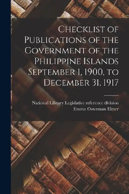 Checklist of Publications of the Government of the Philippine Islands September 1, 1900, to December 31, 1917 by National Library (Philippines) Legisl