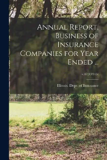 Annual Report, Business of Insurance Companies for Year Ended ...; v.47: 3(1915) by Illinois Dept of Insurance