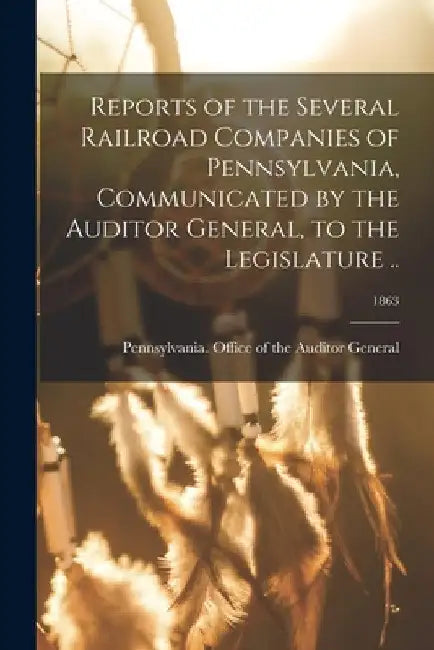 Reports of the Several Railroad Companies of Pennsylvania, Communicated by the Auditor General, to the Legislature ..; 1863 by Pennsylvania Office of the Auditor G