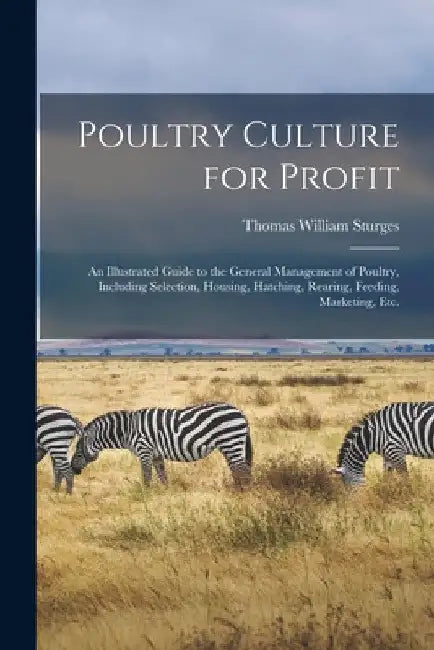 Poultry Culture for Profit: an Illustrated Guide to the General Management of Poultry, Including Selection, Housing, Hatching, Rearing, Feeding, M by Thomas William 1853- Sturges