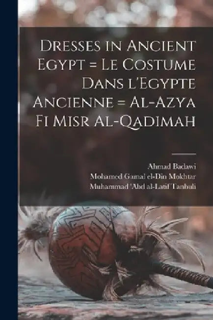 Dresses in Ancient Egypt = Le Costume Dans L'Egypte Ancienne = Al-Azya Fi Misr Al-qadimah by Ahmad Badawi