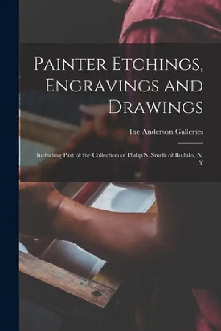 Painter Etchings, Engravings and Drawings: Including Part of the Collection of Philip S. Smith of Buffalo, N. Y by Inc Anderson Galleries