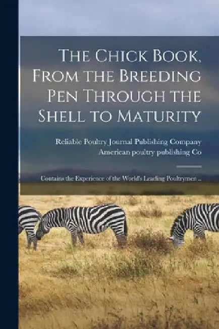 The Chick Book, From the Breeding Pen Through the Shell to Maturity: Contains the Experience of the World's Leading Poultrymen .. by Reliable Poultry Journal Publishing C