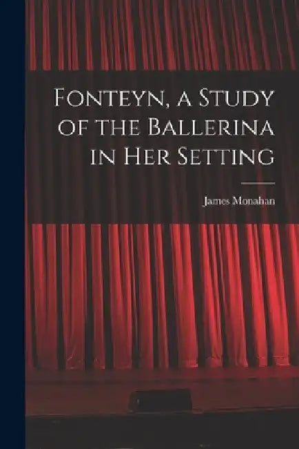 Fonteyn, a Study of the Ballerina in Her Setting by James 1912- Monahan