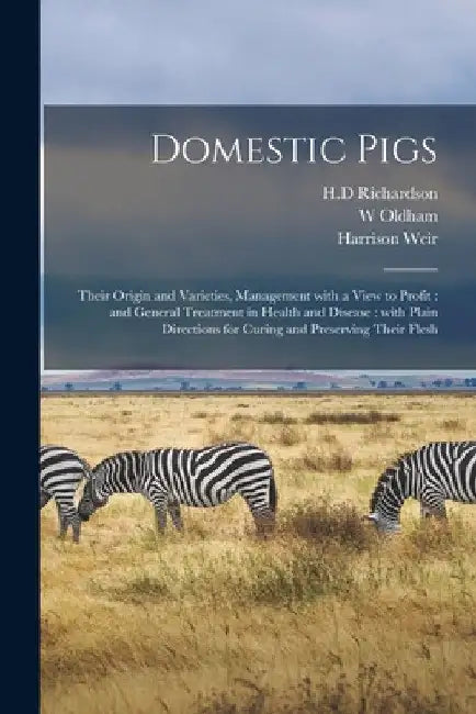 Domestic Pigs: Their Origin and Varieties, Management With a View to Profit: and General Treatment in Health and Disease: With Plain by H. D. Richardson