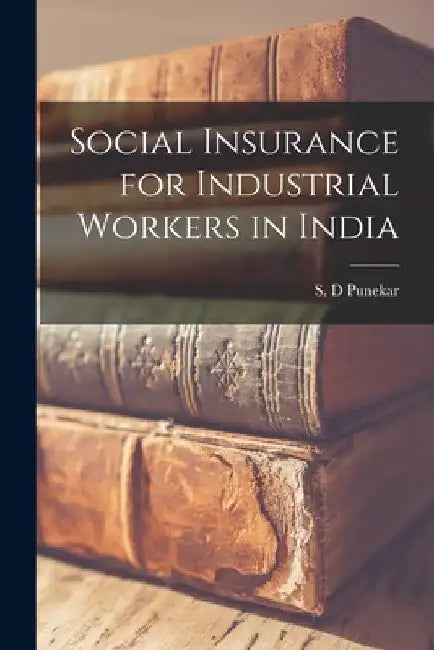 Social Insurance for Industrial Workers in India by S. D. Punekar
