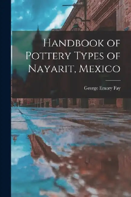 Handbook of Pottery Types of Nayarit, Mexico by George Emory 1927- Fay