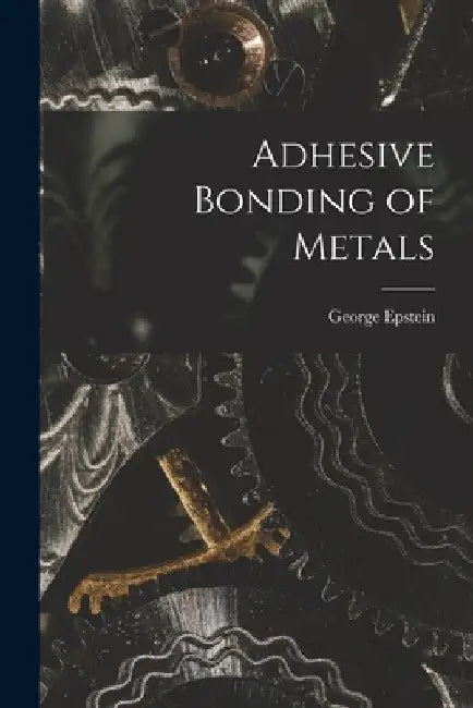 Adhesive Bonding of Metals by George Epstein