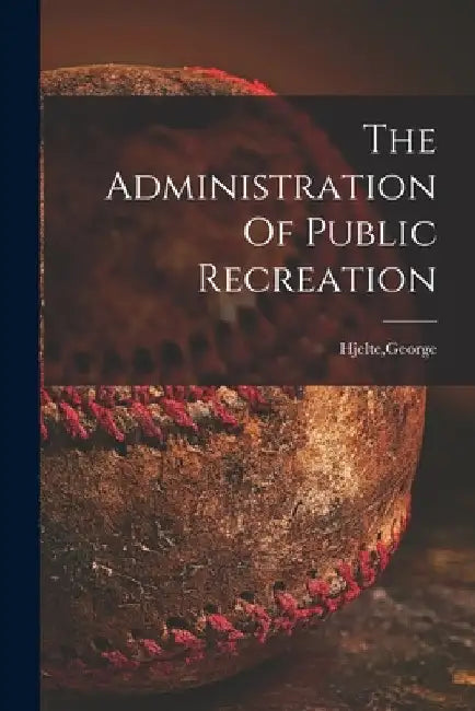The Administration Of Public Recreation by George Hjelte