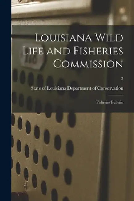 Louisiana Wild Life and Fisheries Commission: Fisheries Bulletin; 3 by State Of Department of Conservation