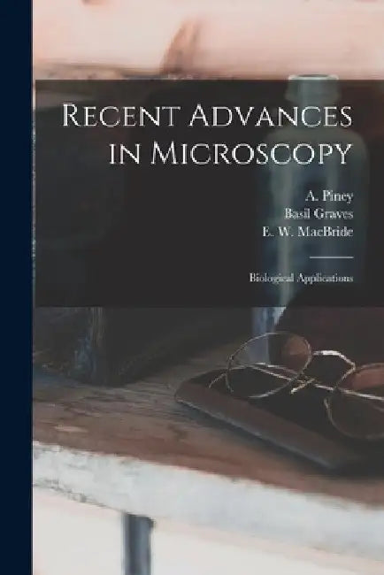 Recent Advances in Microscopy; Biological Applications by A. (Alfred) B. 1896 Piney