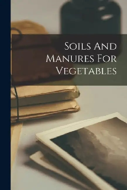 Soils And Manures For Vegetables by Anonymous