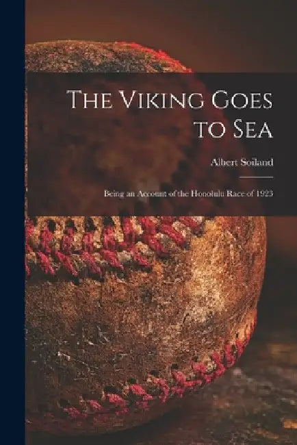 The Viking Goes to Sea; Being an Account of the Honolulu Race of 1923 by Albert 1873- Soiland