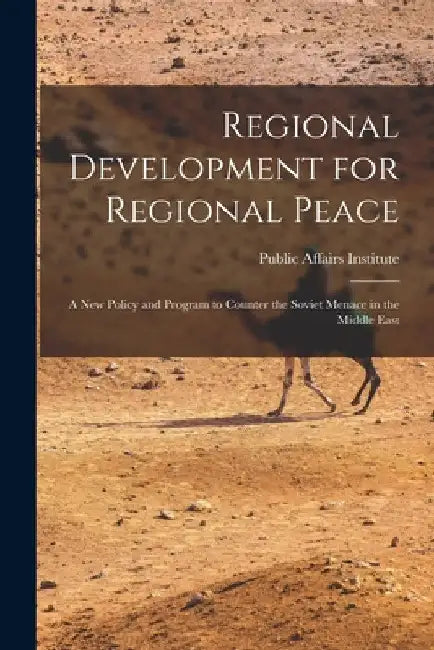 Regional Development for Regional Peace; a New Policy and Program to Counter the Soviet Menace in the Middle East by Public Affairs Institute (Washington