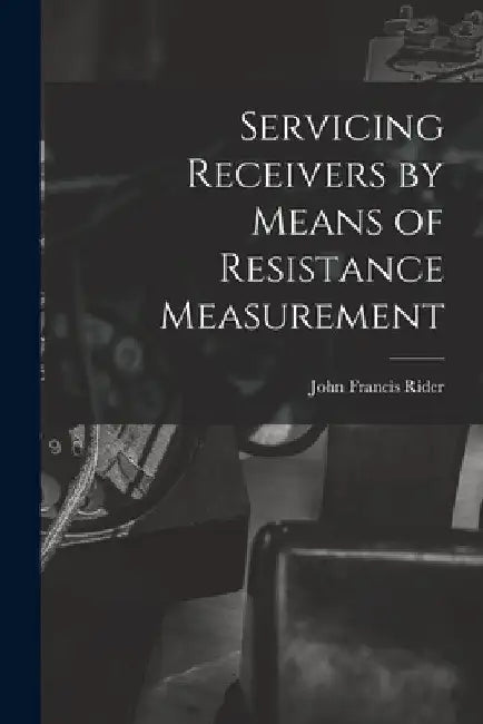 Servicing Receivers by Means of Resistance Measurement by John Francis 1900- Rider