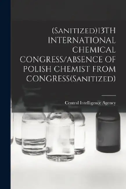 (Sanitized)13TH INTERNATIONAL CHEMICAL CONGRESS/ABSENCE OF POLISH CHEMIST FROM CONGRESS(Sanitized) by Central Intelligence Agency