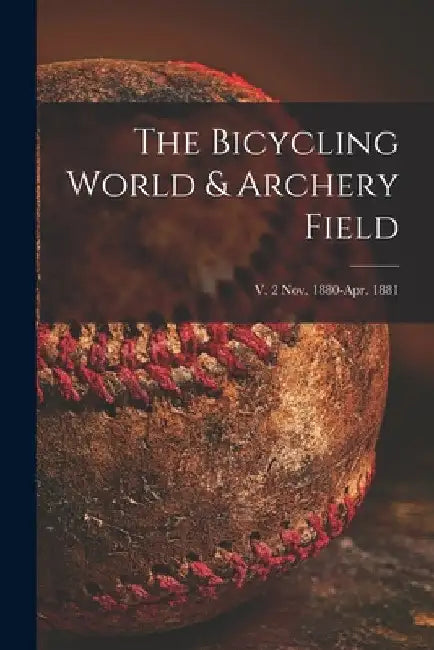 The Bicycling World & Archery Field; v. 2 Nov. 1880-Apr. 1881 by Anonymous