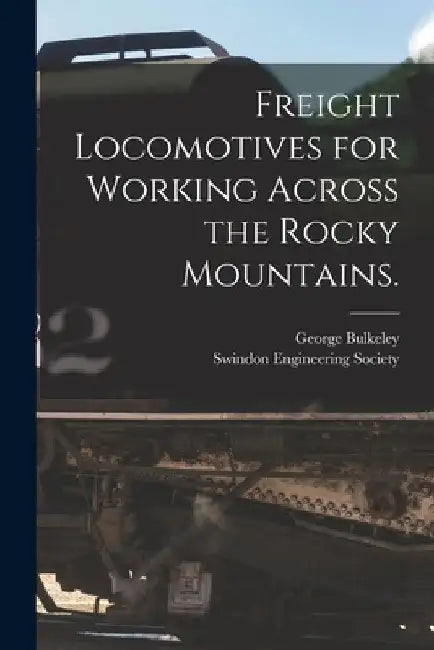 Freight Locomotives for Working Across the Rocky Mountains. by George Bulkeley