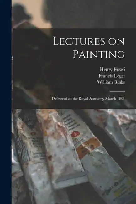 Lectures on Painting: Delivered at the Royal Academy March 1801 by Henry 1741-1825 Fuseli