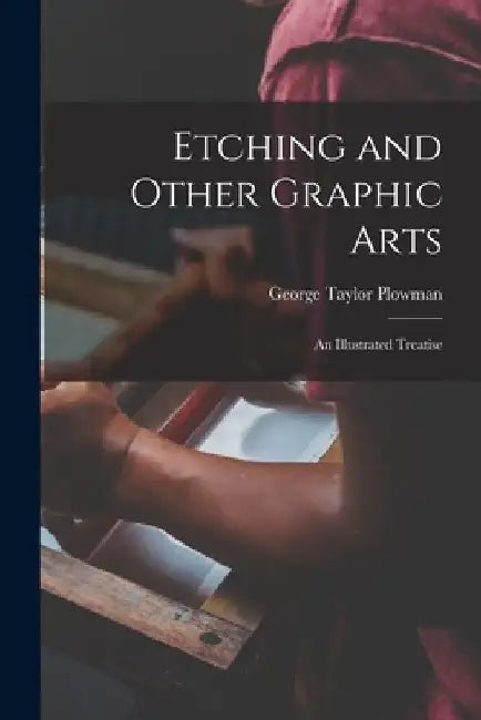 Etching and Other Graphic Arts: an Illustrated Treatise by George Taylor 1869- Plowman