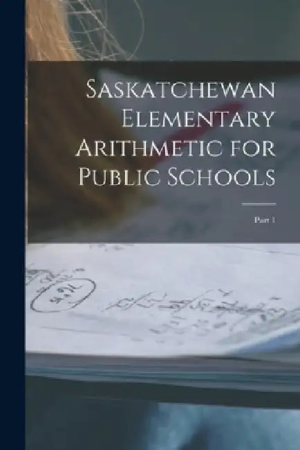 Saskatchewan Elementary Arithmetic for Public Schools [microform]: Part 1 by Anonymous