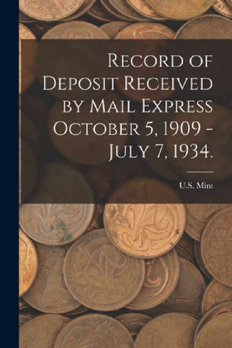 Record of Deposit Received by Mail Express October 5, 1909 - July 7, 1934. by U S Mint