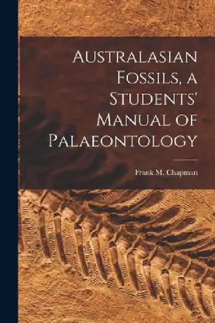 Australasian Fossils, a Students' Manual of Palaeontology by Frank M. (Frank Michler) 18 Chapman