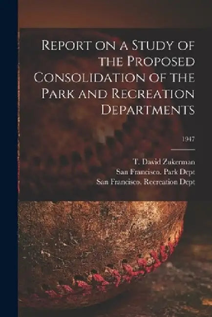 Report on a Study of the Proposed Consolidation of the Park and Recreation Departments; 1947 by T. David Zukerman