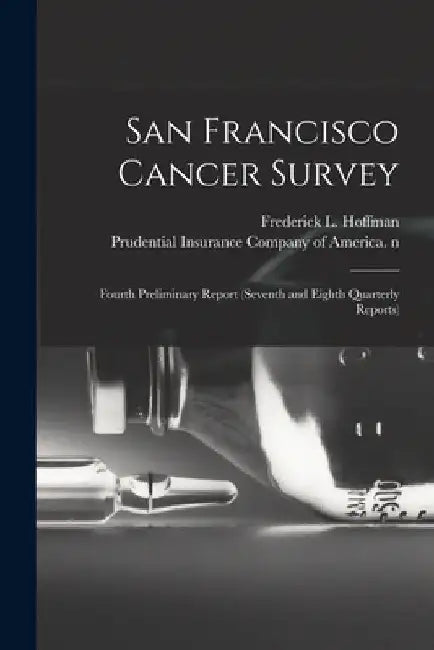 San Francisco Cancer Survey: Fourth Preliminary Report (seventh and Eighth Quarterly Reports) by Frederick L. (Frederick Ludw Hoffman