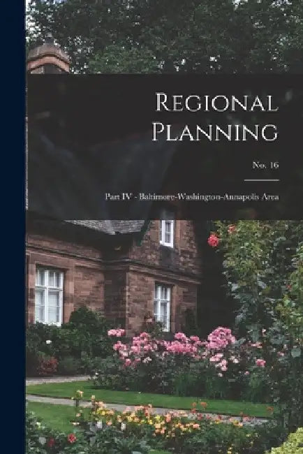 Regional Planning: Part IV - Baltimore-Washington-Annapolis Area; No. 16 by Anonymous
