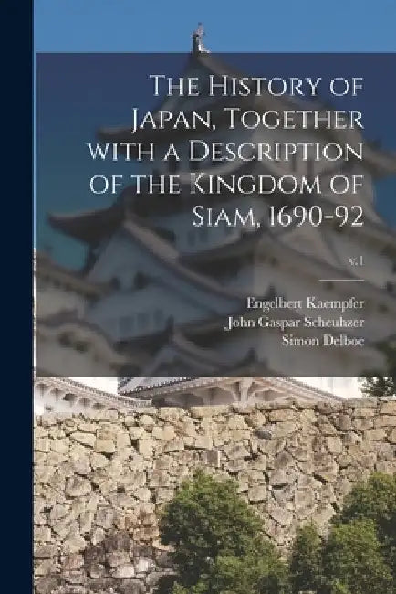 The History of Japan, Together With a Description of the Kingdom of Siam, 1690-92; v.1 by Engelbert 1651-1716 Kaempfer