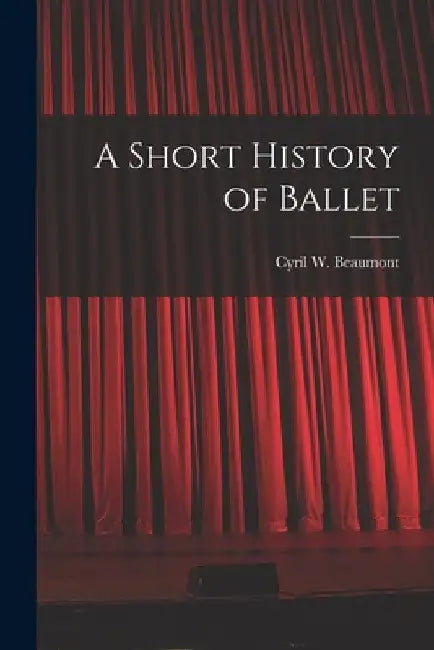 A Short History of Ballet by Cyril W. (Cyril William) 1. Beaumont