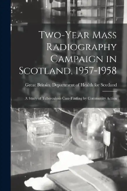 Two-year Mass Radiography Campaign in Scotland, 1957-1958: a Study of Tuberculosis Case-finding by Community Action by Great Britain Department of Health for